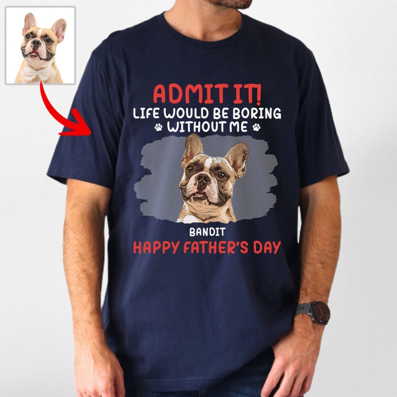 Life Would Be Boring Without Me - Customized Dog Portrait T-shirt For Dog Dad - Pawarts